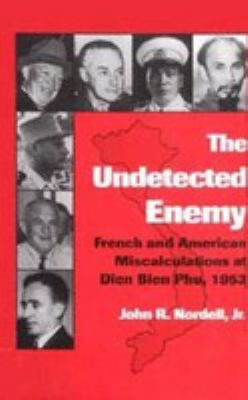The undetected enemy : French and American miscalculations at Dien Bien Phu, 1953