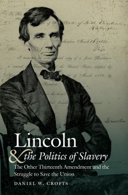 Lincoln and the politics of slavery : the other Thirteenth Amendment and the struggle to save the union