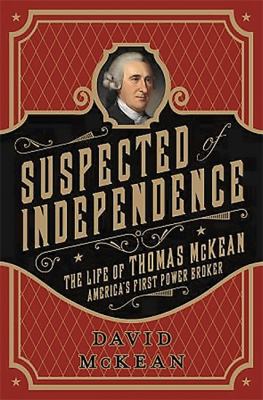 Suspected of independence : the life of Thomas McKean, America's first power broker