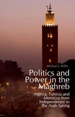Politics and power in the Maghreb : Algeria, Tunisia and Morocco from independence to the Arab spring
