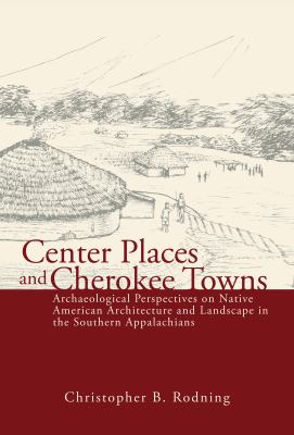 Center Places and Cherokee Towns : Archaeological Perspectives on Native American Architecture and Landscape in the Southern Appalachians
