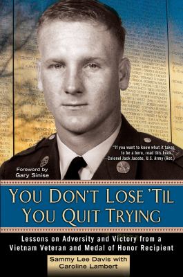 You don't lose 'til you quit trying : lessons on adversity and victory from a Vietnam veteran and Medal of Honor recipient