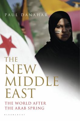 The new Middle East : the world after the Arab Spring