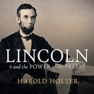 Lincoln and the power of the press : the war for public opinion