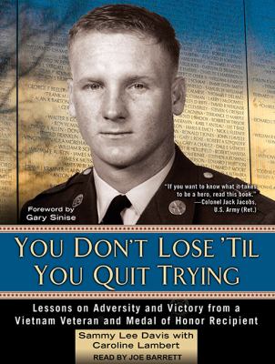 You don't lose 'til you quit trying : lessons on adversity and victory from a Vietnam veteran and Medal of Honor recipient
