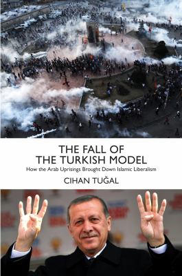 The fall of the Turkish model : how the Arab uprisings brought down Islamic liberalism