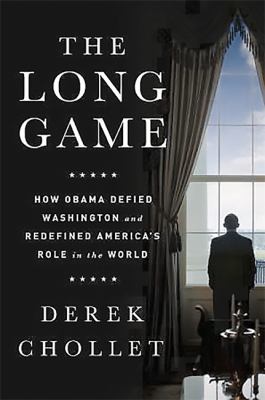 The long game : how Obama defied Washington and redefined America's role in the world
