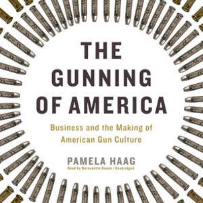 The Gunning of America : business and the making of American gun culture