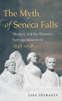 The myth of Seneca Falls : memory and the women's suffrage movement, 1848-1898