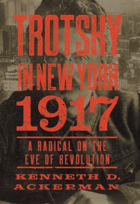 Trotsky in New York, 1917 : a radical on the eve of revolution