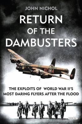 Return of the dambusters : the exploits of World War II's most daring flyers after the flood