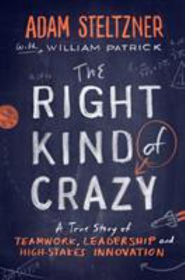 The right kind of crazy : a true story of teamwork, leadership, and high-stakes innovation