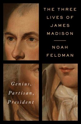 The three lives of James Madison : genius, partisan, president