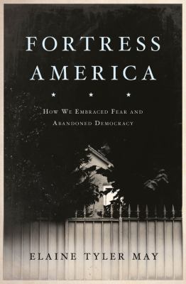 Fortress America : how we embraced fear and abandoned democracy