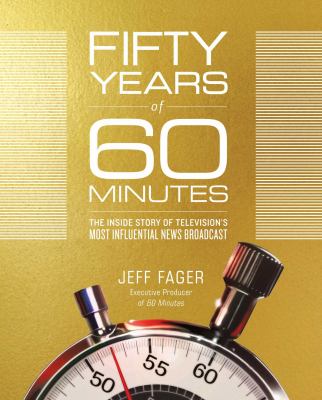 Fifty years of 60 minutes : the inside story of television's most influential news broadcast