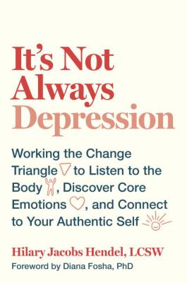 It's not always depression : working the change triangle to listen to the body, discover core emotions, and connect to your authentic self