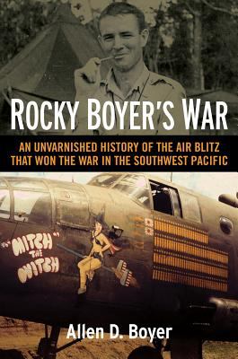 Rocky Boyer's war : an unvarnished history of the air blitz that won the war in the Southwest Pacific