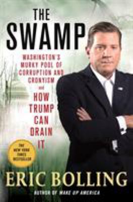 The Swamp : Washington's murky pool of corruption and cronyism and how Trump can drain it