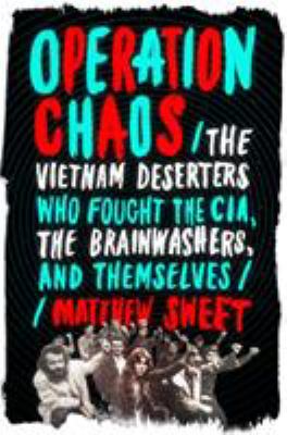 Operation chaos : the Vietnam deserters who fought the CIA, the brainwashers, and themselves