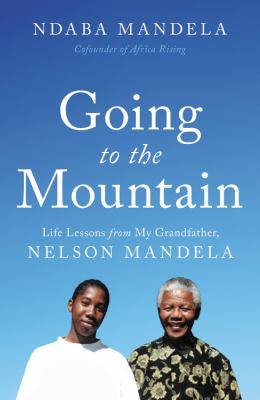 Going to the mountain : life lessons from my grandfather, Nelson Mandela