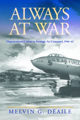 Always at war : organizational culture in Strategic Air Command, 1946-62