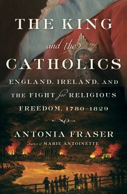 The King and the Catholics : England, Ireland, and the fight for religious freedom, 1780-1829
