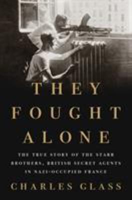 They fought alone : the true story of the Starr Brothers, British secret agents in Nazi-occupied France