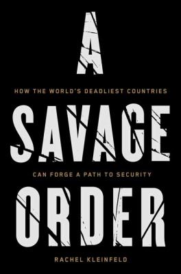 A savage order : how the world's deadliest countries can forge a path to security
