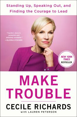 Make trouble : standing up, speaking out, and finding the courage to lead-- my life story