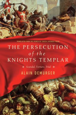 The persecution of the Knights Templar : scandal, torture, trial