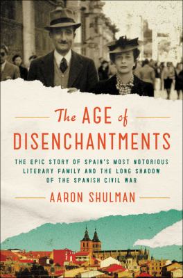 The age of disenchantments : the epic story of Spain's most notorious literary family and the long shadow of the Spanish Civil War