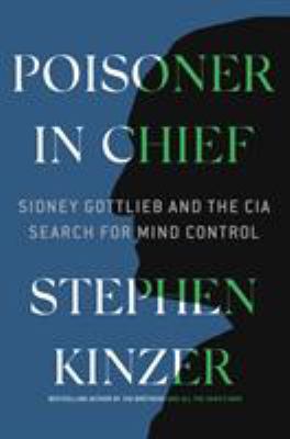 Poisoner in chief : Sidney Gottlieb and the CIA search for mind control