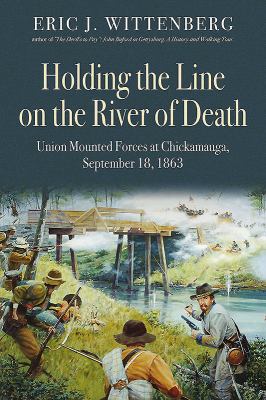 Holding the line on the river of death : union mounted forces at the Battle of Chickamauga, September 18, 1863