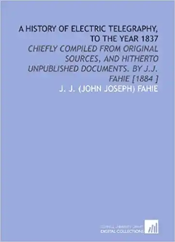A HISTORY OF ELECTRIC TELEGRAPHY TO THE YEAR 1837