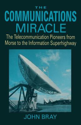 The communications miracle : the telecommunication pioneers from Morse to the information superhighway