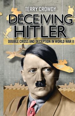 Deceiving Hitler : double cross and deception in World War II