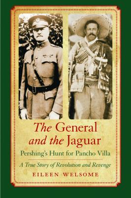 The general and the jaguar : Pershing's hunt for Pancho Villa : a true story of revolution and revenge