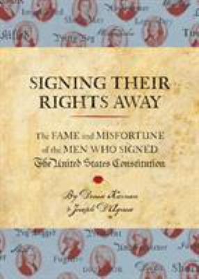 Signing their rights away : the fame and misfortune of the men who signed the United States Constitution