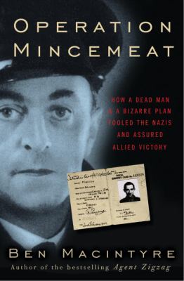 Operation Mincemeat : how a dead man and a bizarre plan fooled the Nazis and assured an allied victory