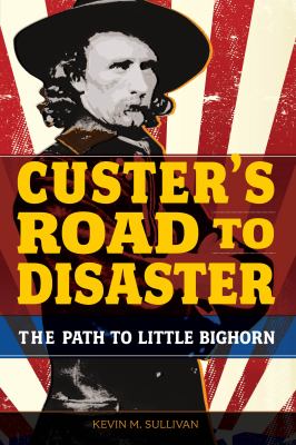 Custer's road to disaster : the path to Little Bighorn