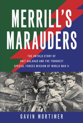 Merrill's Marauders : the untold story of Unit Galahad and the toughest special forces mission of World War II
