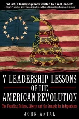 7 leadership lessons of the American Revolution : the Founding Fathers, liberty, and the struggle for independence