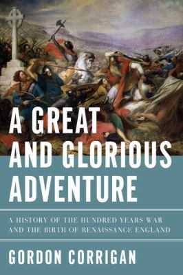 A great and glorious adventure : a history of the Hundred Years War and the birth of Renaissance England