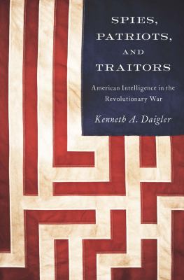 Spies, patriots, and traitors : American intelligence in the Revolutionary War