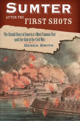 Sumter after the first shots : the untold story of America's most famous fort until the end of the Civil War