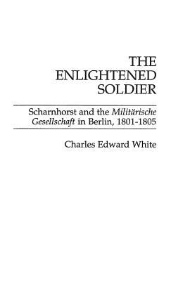 The enlightened soldier : Scharnhorst and the Militärische Gesellschaft in Berlin, 1801-1805