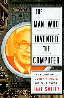 The man who invented the computer : the biography of John Atanasoff, digital pioneer