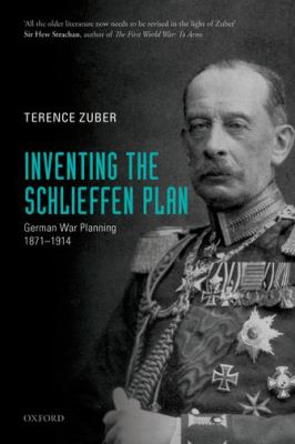 Inventing the Schlieffen Plan : German war planning, 1871-1914