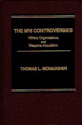 The M16 controversies : military organizations and weapons acquisition