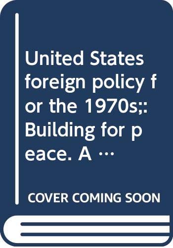 United States foreign policy for the 1970s; : building for peace. A report by President Richard Nixon to the Congress, February 25, 1971